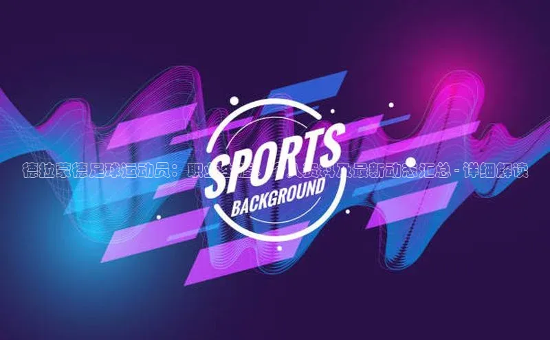 欧陆app登录百度手机卫士德拉蒙德足球运动员：职业生涯、个人资料及最新动态汇总 - 详细解读