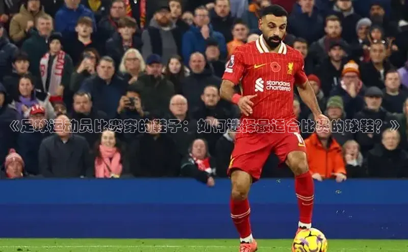 欧陆注册手机版百度数据开放平台《足球运动员比赛穿的鞋子：如何选择最适合比赛的球鞋？》