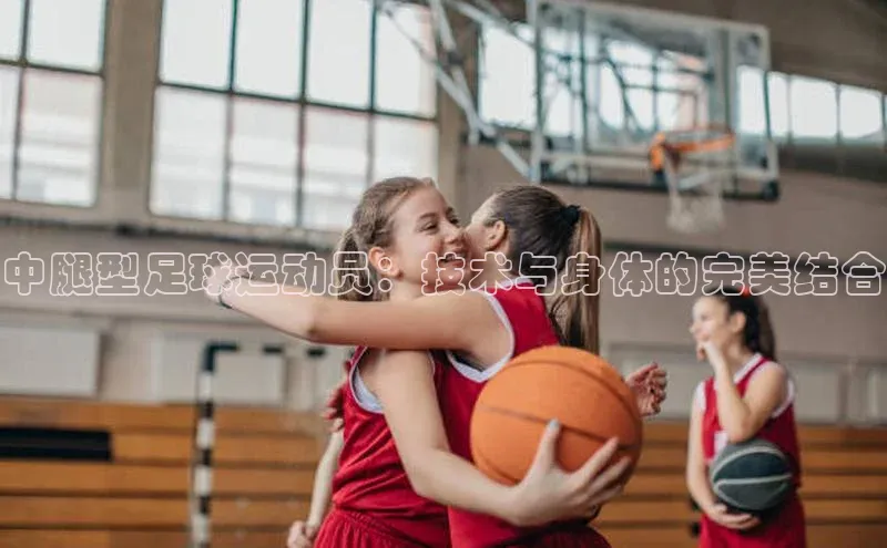 欧陆注册手机版挪威主权基金中腿型足球运动员：技术与身体的完美结合