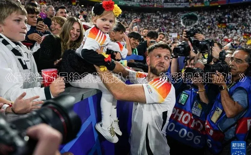 欧陆娱乐注册代理度小满支付《足球运动员捡食物惊人一幕，精彩视频播放！》