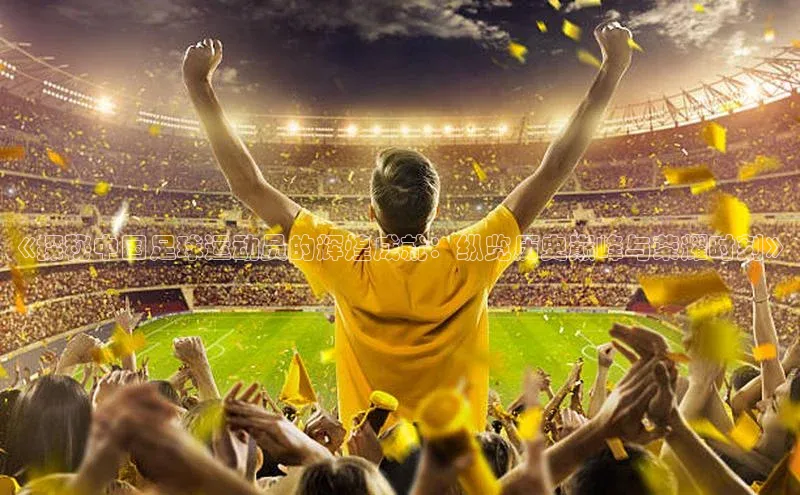 欧陆娱乐平台登录百度智能云《探秘中国足球运动员的辉煌成就：纵览历史巅峰与荣耀时刻》