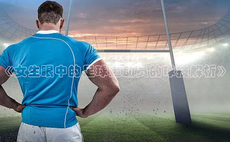 欧陆注册官方如流《女生眼中的足球运动员的球技解析》