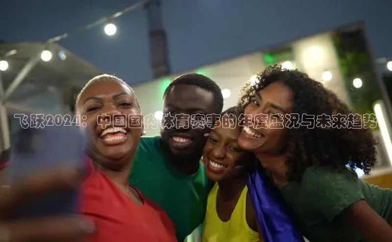 欧陆注册手机版百度网盘企业版飞跃2024：中国国内体育赛事的年度盛况与未来趋势