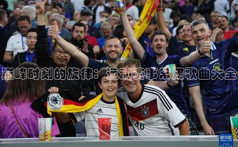 欧陆娱乐平台app下载安装中海达巅峰时刻的旋律：运动赛事常用歌曲大全
