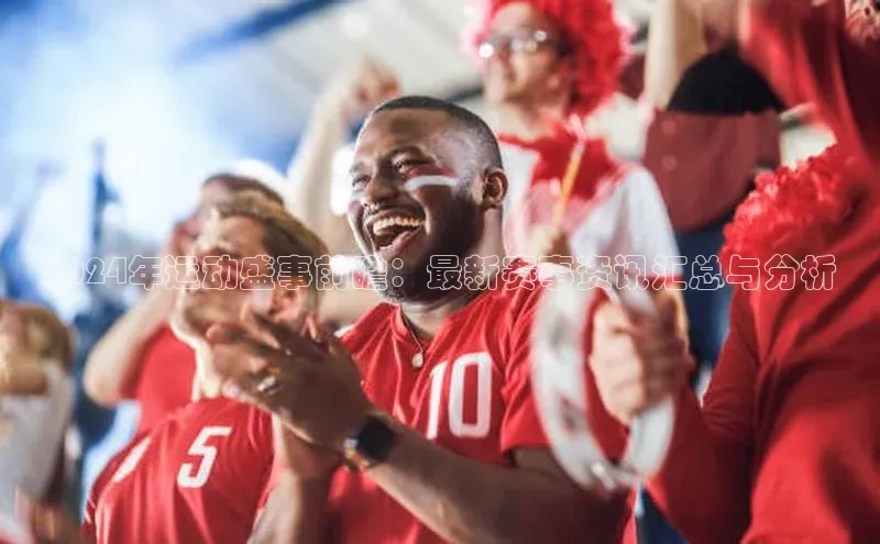 欧陆注册手机版挪威主权基金2024年运动盛事前瞻：最新赛事资讯汇总与分析