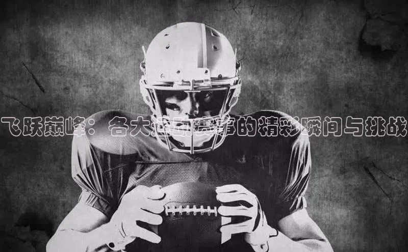 飞跃巅峰：各大运动赛事的精彩瞬间与挑战
