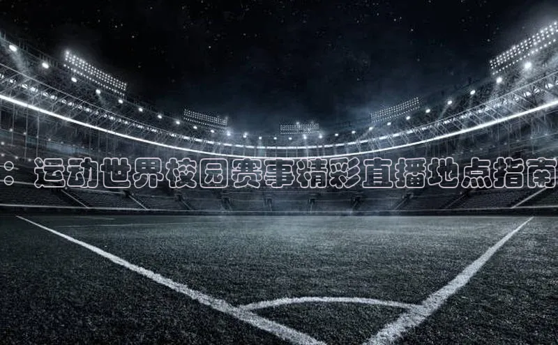 ：运动世界校园赛事精彩直播地点指南
