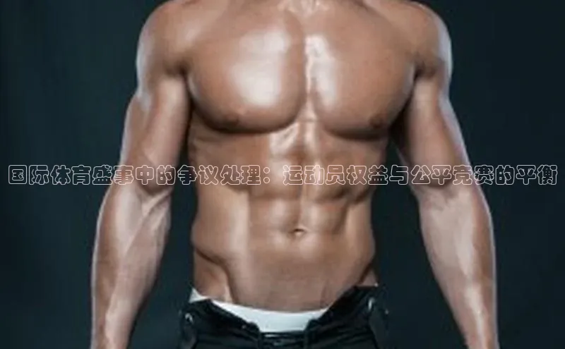 国际体育盛事中的争议处理：运动员权益与公平竞赛的平衡