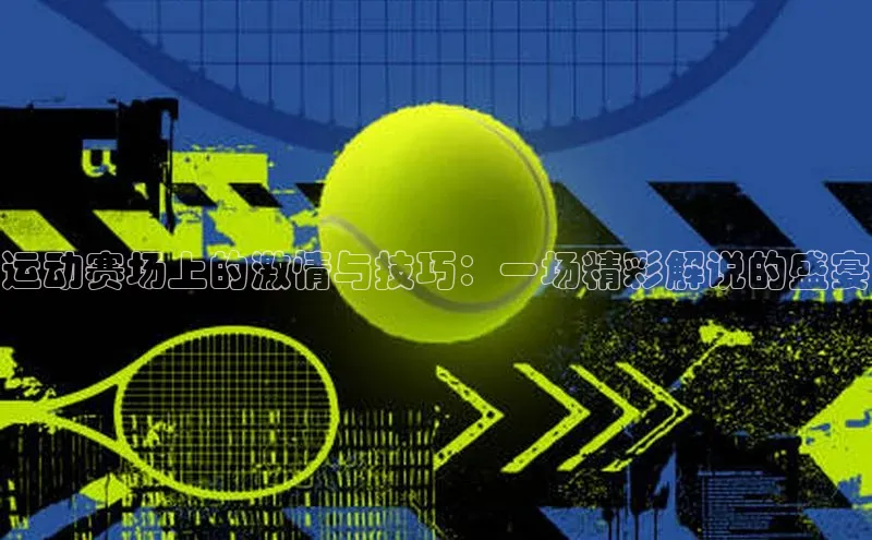 运动赛场上的激情与技巧：一场精彩解说的盛宴