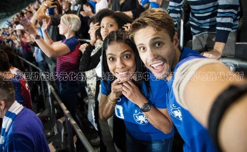 篮球运动在多元化的国际综合赛事中的卓越表现与挑战分析