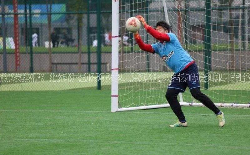 激发热情：探讨运动赛事参与度对社区活力的影响与策略