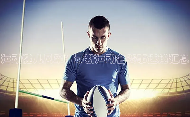 运动健儿风采：最新运动会赛事速递汇总
