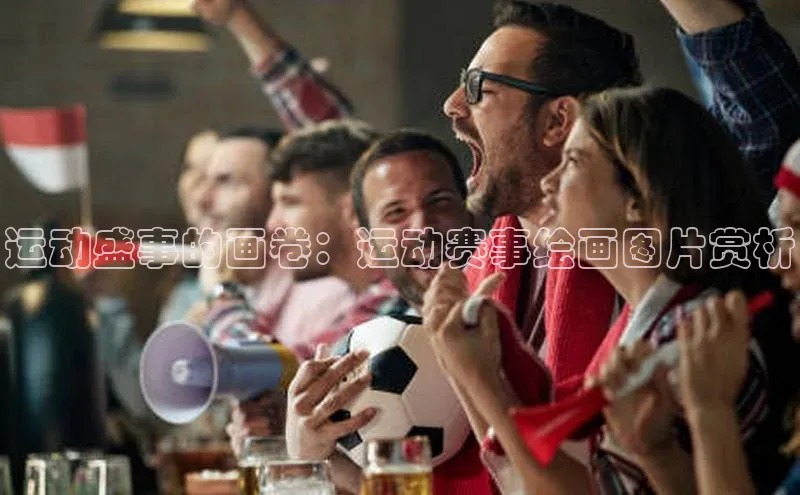 运动盛事的画卷：运动赛事绘画图片赏析