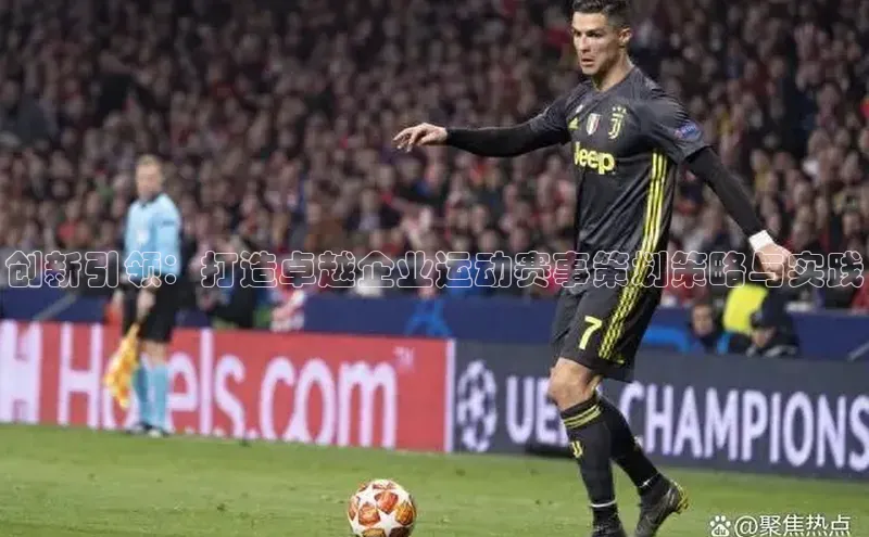 创新引领：打造卓越企业运动赛事策划策略与实践