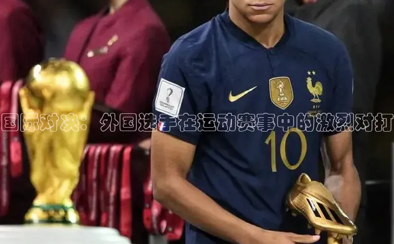 国际对决：外国选手在运动赛事中的激烈对打