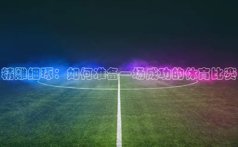 精雕细琢：如何准备一场成功的体育比赛