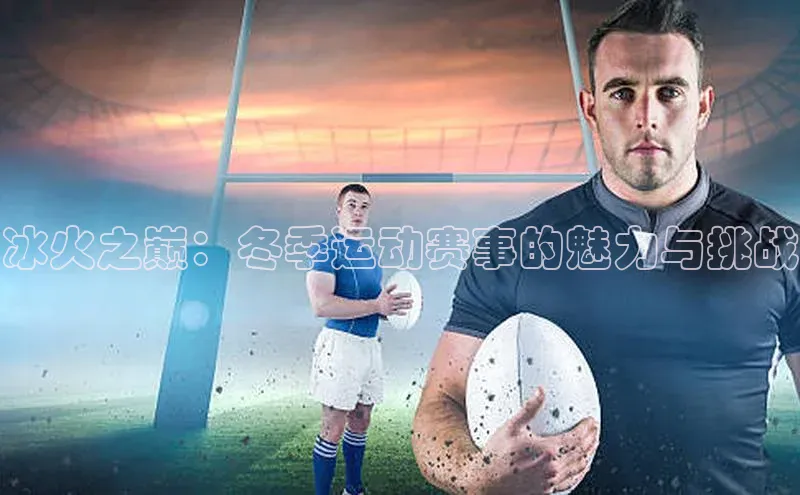 冰火之巅：冬季运动赛事的魅力与挑战