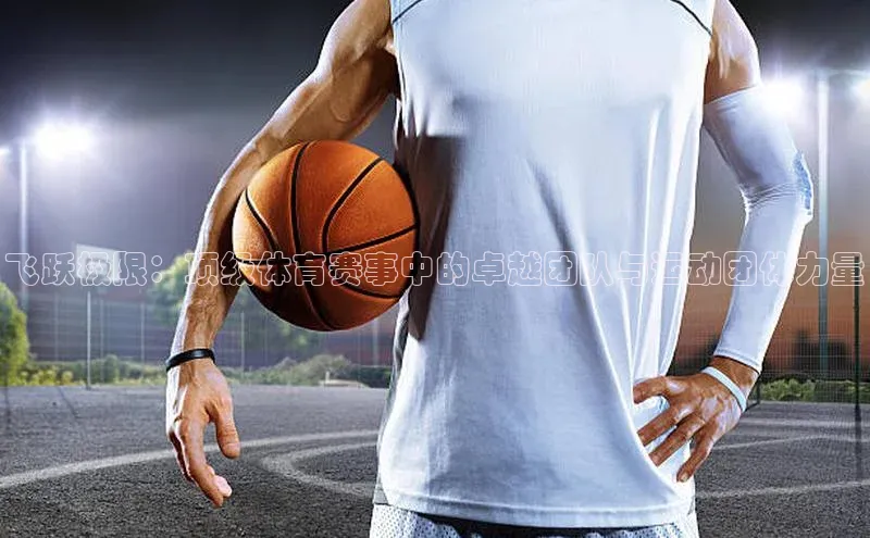 飞跃极限：顶级体育赛事中的卓越团队与运动团体力量