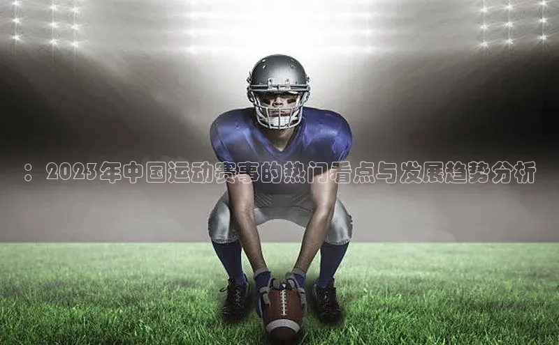：2023年中国运动赛事的热门看点与发展趋势分析