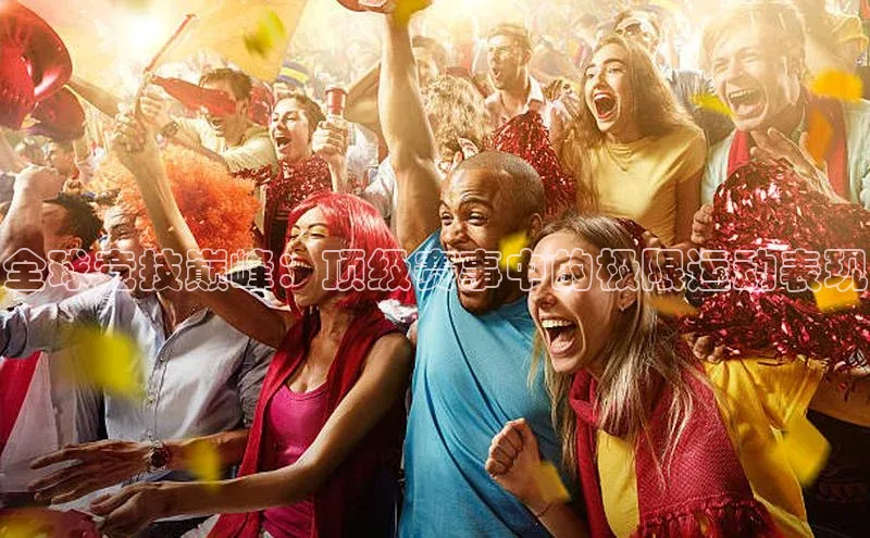 全球竞技巅峰：顶级赛事中的极限运动表现