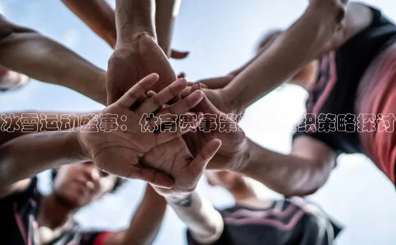 冰雪运动盛事：体育赛事策划与组织策略探讨