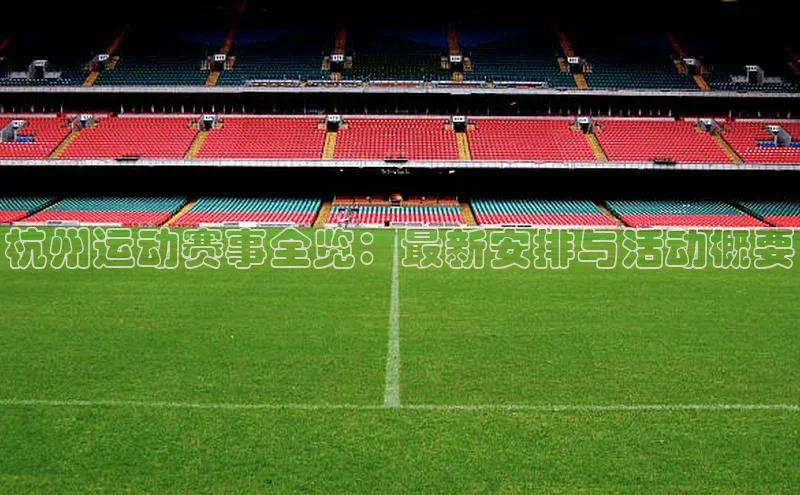 杭州运动赛事全览：最新安排与活动概要