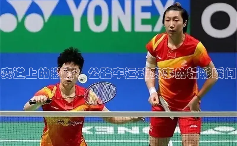 赛道上的激情：公路车运动赛事的精彩瞬间