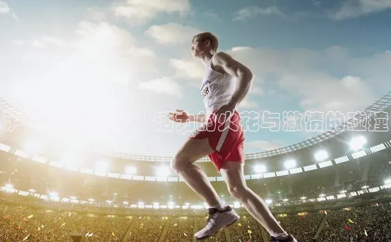 泸州市运动会：活力的火花与激情的碰撞