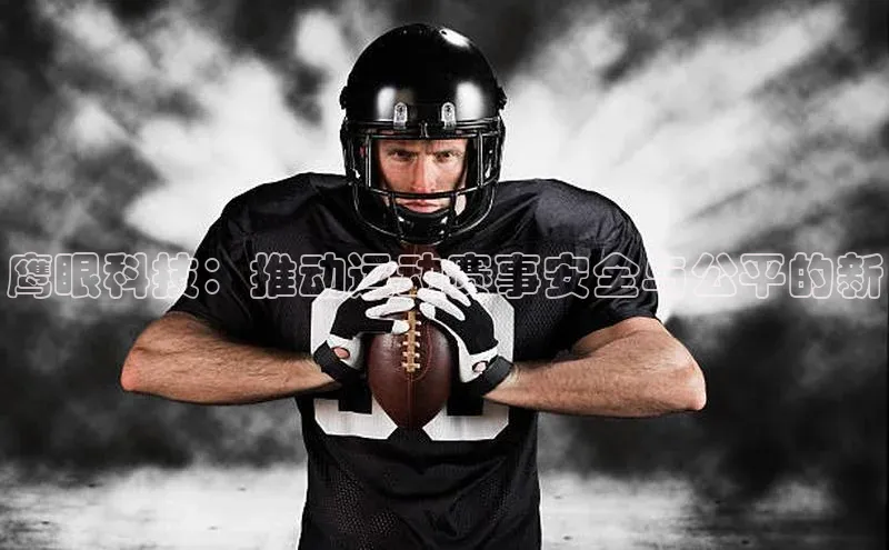 鹰眼科技：推动运动赛事安全与公平的新