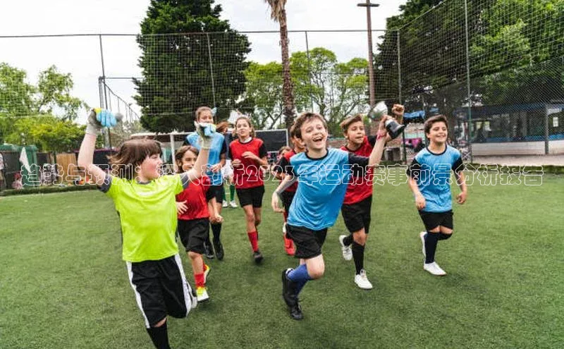 趋势与预测：深入剖析2023年运动赛事前景分析报告