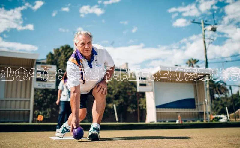 业余生活：有趣的非正式运动赛事推荐