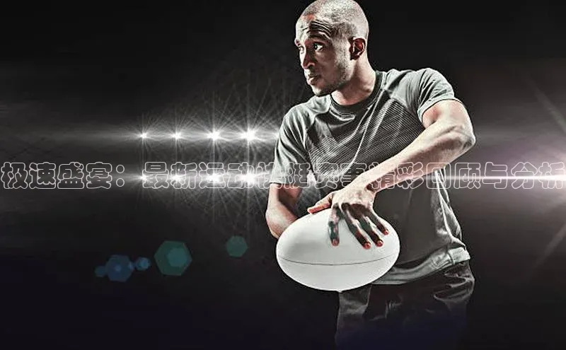 极速盛宴：最新运动快艇赛事精彩回顾与分析