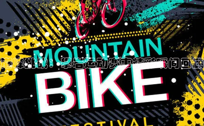 巅峰挑战：攀岩运动赛事精彩瞬间回顾