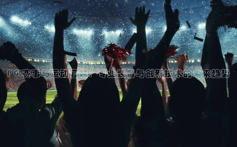 PGI赛事与运动套装：专业装备与创新技术的未来趋势
