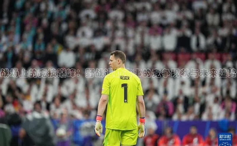 战场上的竞技巅峰：野战运动赛事的竞争现状与未来趋势