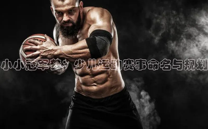 小小冠军梦：少儿运动赛事命名与规划
