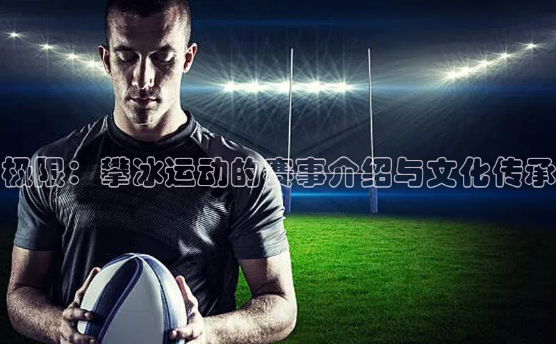 极限：攀冰运动的赛事介绍与文化传承