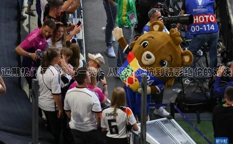 近期热门运动赛事一览：从激烈对抗到精彩绝伦的对决