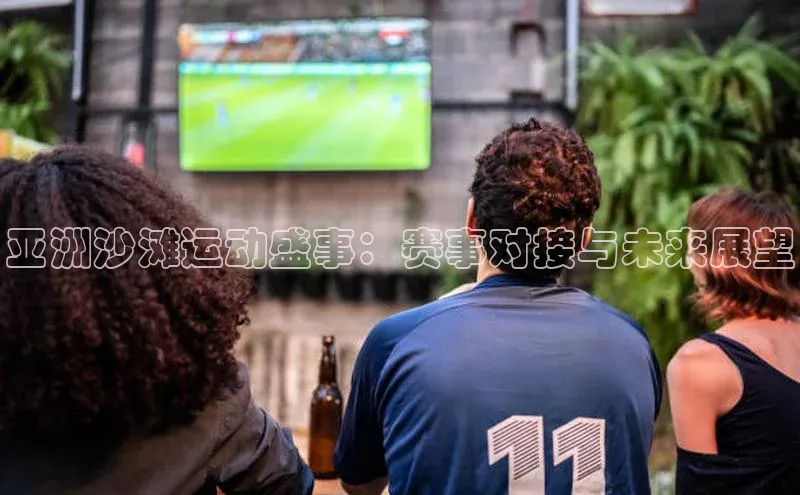 亚洲沙滩运动盛事：赛事对接与未来展望