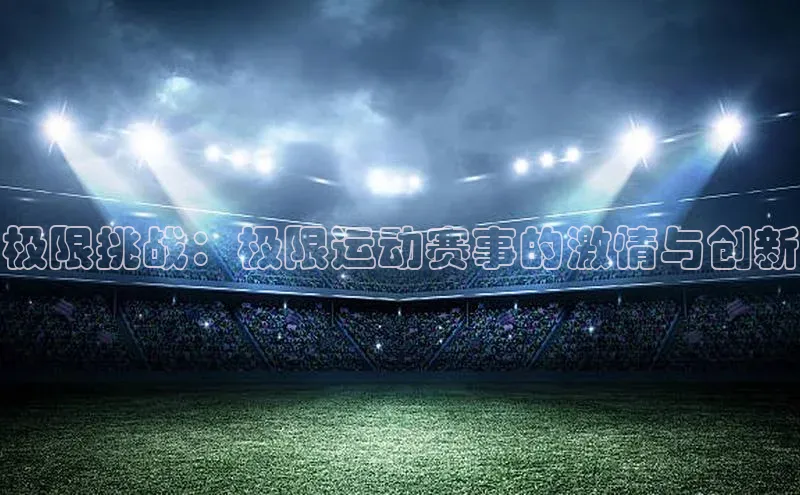 极限挑战：极限运动赛事的激情与创新