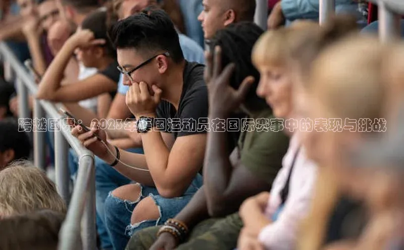 跨越国界：2023年美国运动员在国际赛事中的表现与挑战