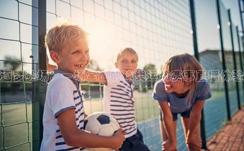 逐梦赛场：一场全面的球类运动赛事直播体验