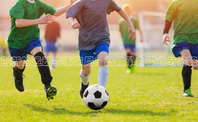 创新的运动赛事布局：高效承办模式与策略