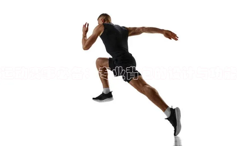 运动赛事必备：专业背包的设计与功能