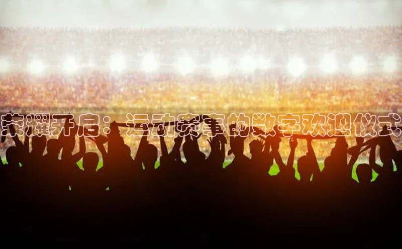 荣耀开启：运动赛事的数字欢迎仪式
