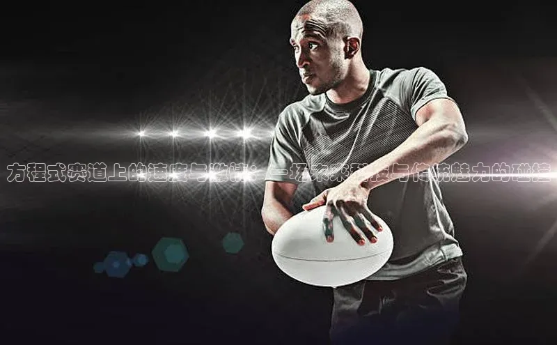 方程式赛道上的速度与激情：一场未来科技与传统魅力的碰撞