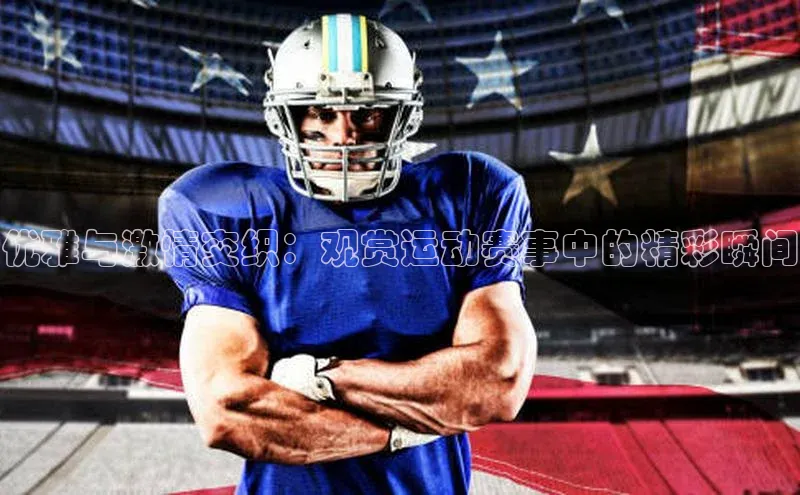 优雅与激情交织：观赏运动赛事中的精彩瞬间