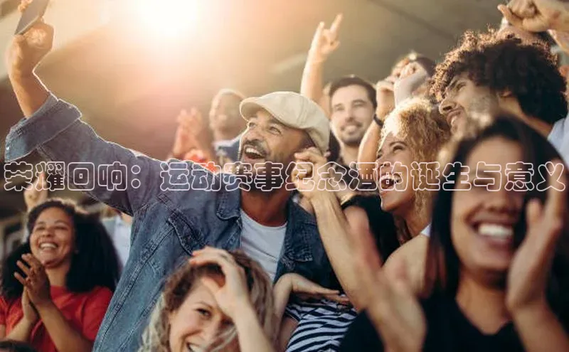 荣耀回响：运动赛事纪念酒的诞生与意义