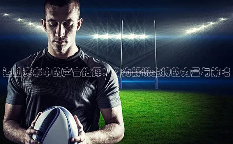 运动赛事中的声音指挥：作为解说主持的力量与策略